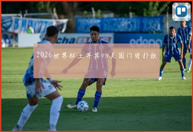 2026世界杯土耳其vs美国门将扑救
