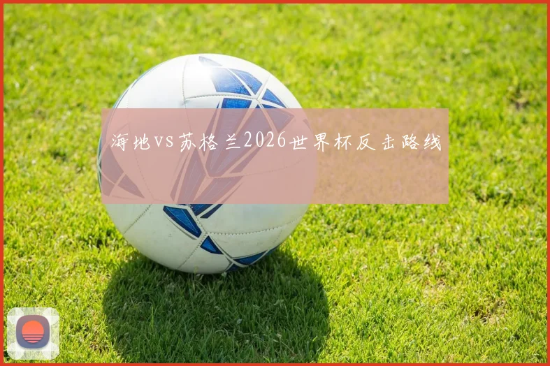 海地vs苏格兰2026世界杯反击路线