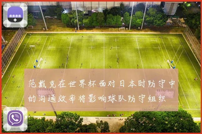 范戴克在世界杯面对日本时防守中的沟通效率将影响球队防守组织