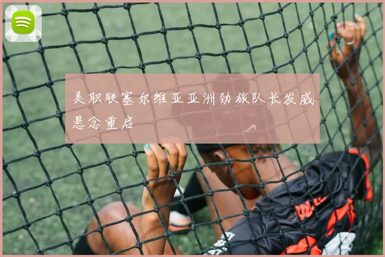 美职联塞尔维亚亚洲劲旅队长发威悬念重启