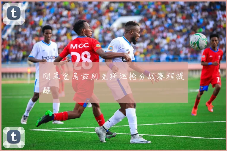 刚果金乌兹别克斯坦抢分战赛程提醒