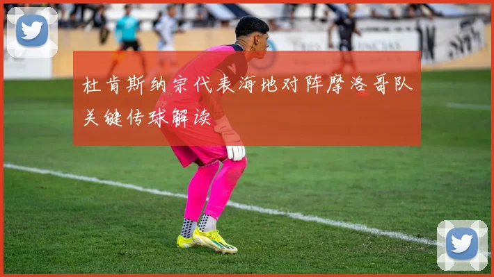 杜肯斯纳宗代表海地对阵摩洛哥队关键传球解读