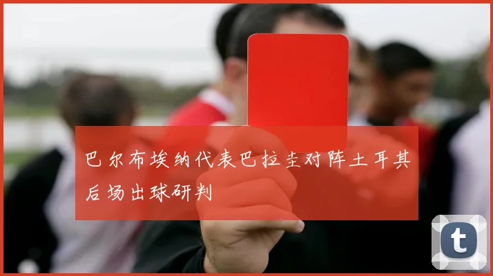 巴尔布埃纳代表巴拉圭对阵土耳其后场出球研判