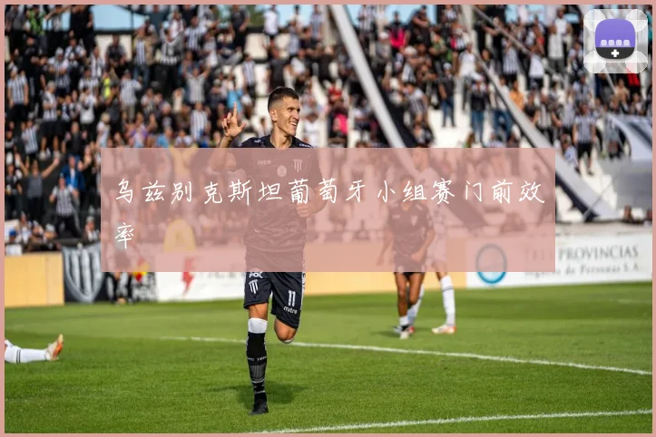 乌兹别克斯坦葡萄牙小组赛门前效率