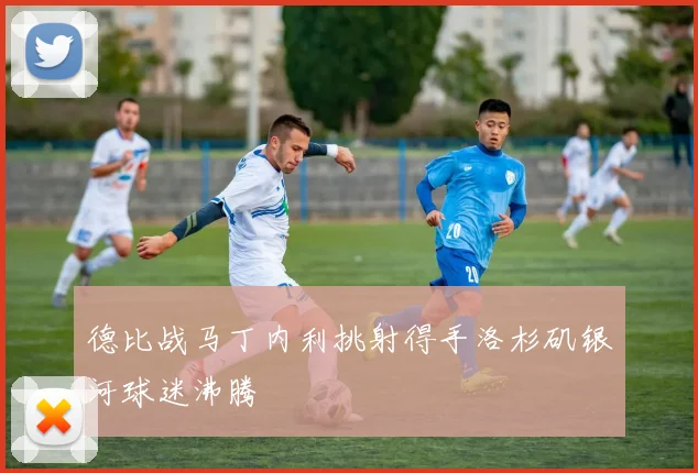 德比战马丁内利挑射得手洛杉矶银河球迷沸腾