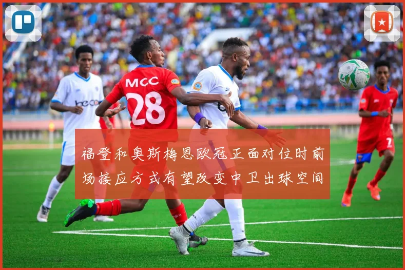 福登和奥斯梅恩欧冠正面对位时前场接应方式有望改变中卫出球空间