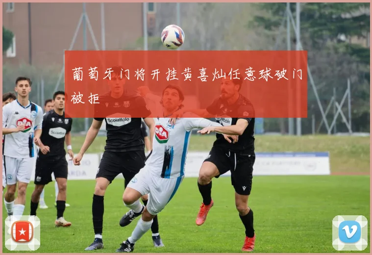 葡萄牙门将开挂黄喜灿任意球破门被拒