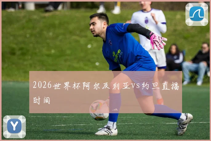 2026世界杯阿尔及利亚vs约旦直播时间