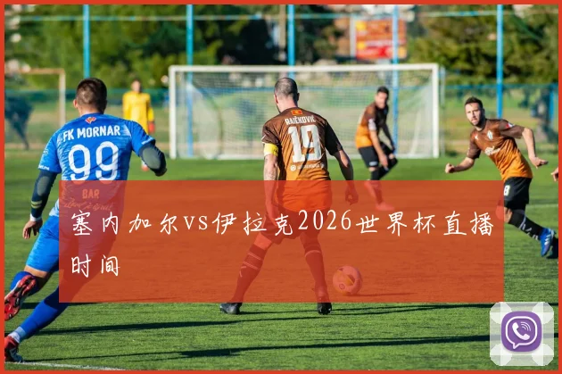 塞内加尔vs伊拉克2026世界杯直播时间