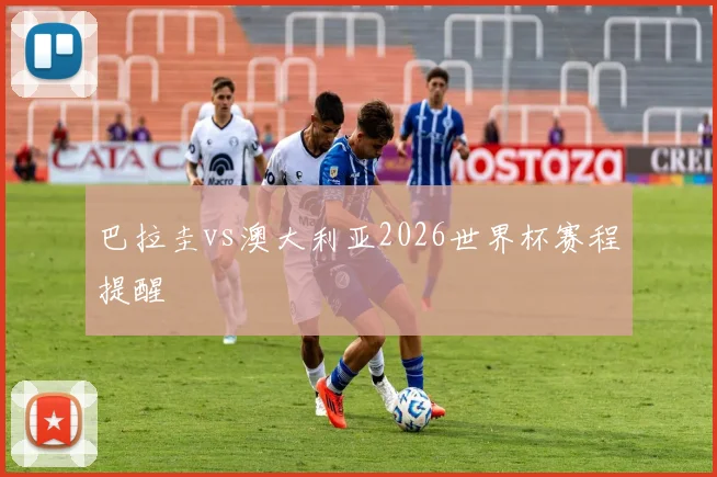 巴拉圭vs澳大利亚2026世界杯赛程提醒
