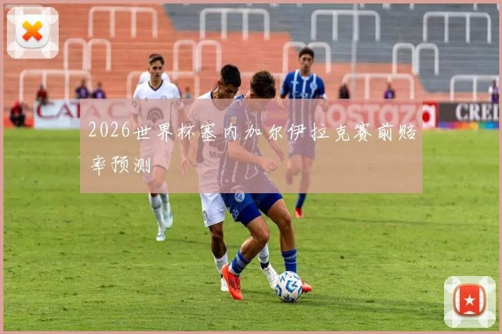 2026世界杯塞内加尔伊拉克赛前赔率预测
