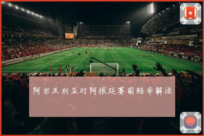 阿尔及利亚对阿根廷赛前赔率解读