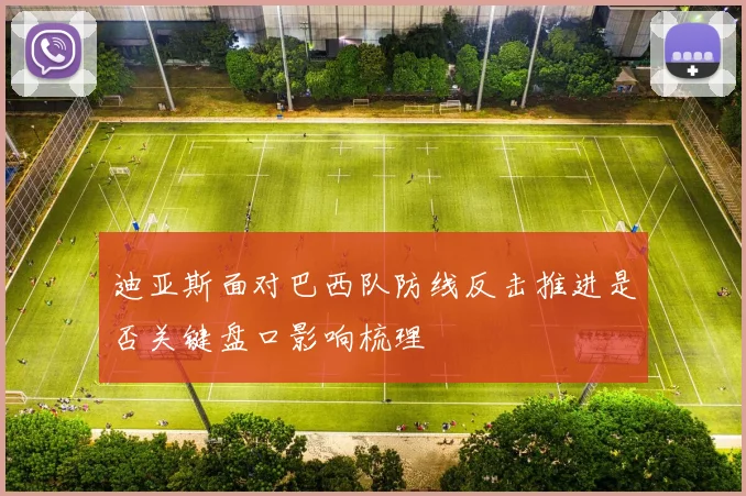迪亚斯面对巴西队防线反击推进是否关键盘口影响梳理