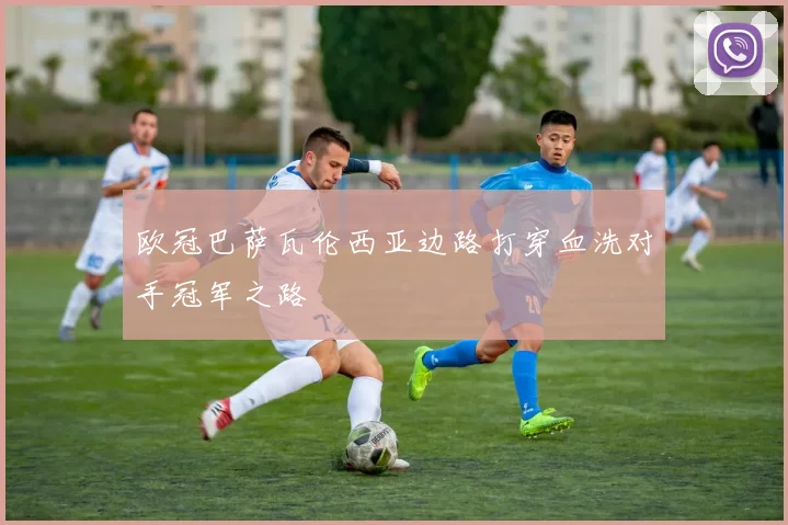 欧冠巴萨瓦伦西亚边路打穿血洗对手冠军之路