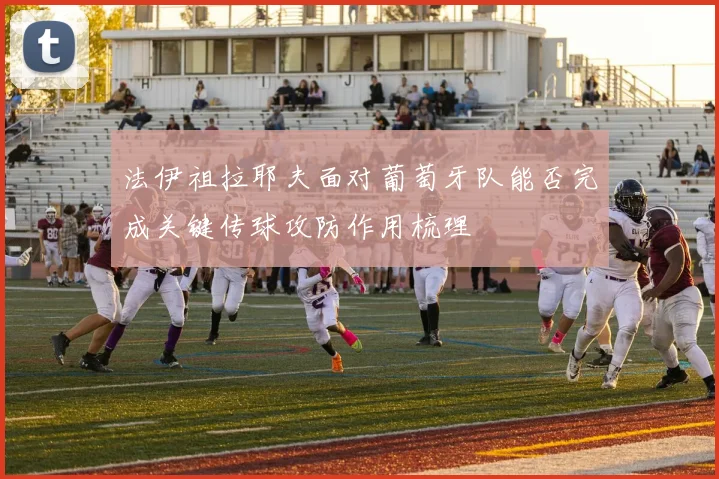 法伊祖拉耶夫面对葡萄牙队能否完成关键传球攻防作用梳理