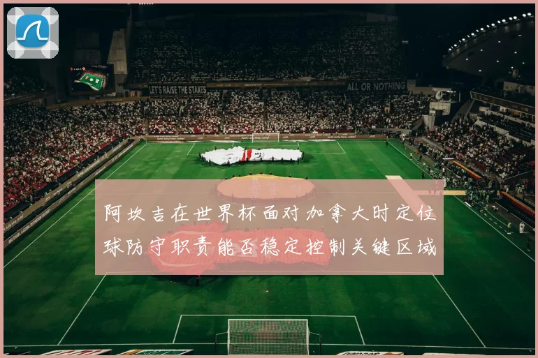 阿坎吉在世界杯面对加拿大时定位球防守职责能否稳定控制关键区域