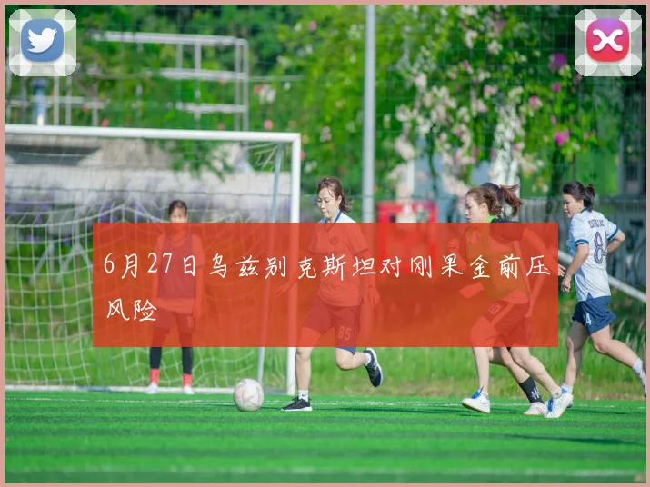 6月27日乌兹别克斯坦对刚果金前压风险