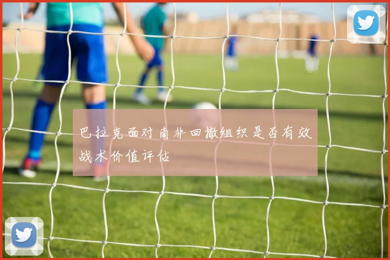 巴拉克面对南非回撤组织是否有效战术价值评估