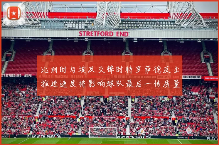 比利时与埃及交锋时特罗萨德反击推进速度将影响球队最后一传质量