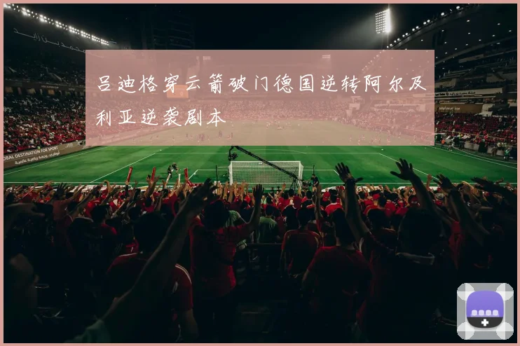 吕迪格穿云箭破门德国逆转阿尔及利亚逆袭剧本