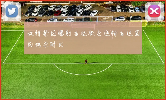 坎特禁区爆射吉达联合逆转吉达国民绝杀时刻