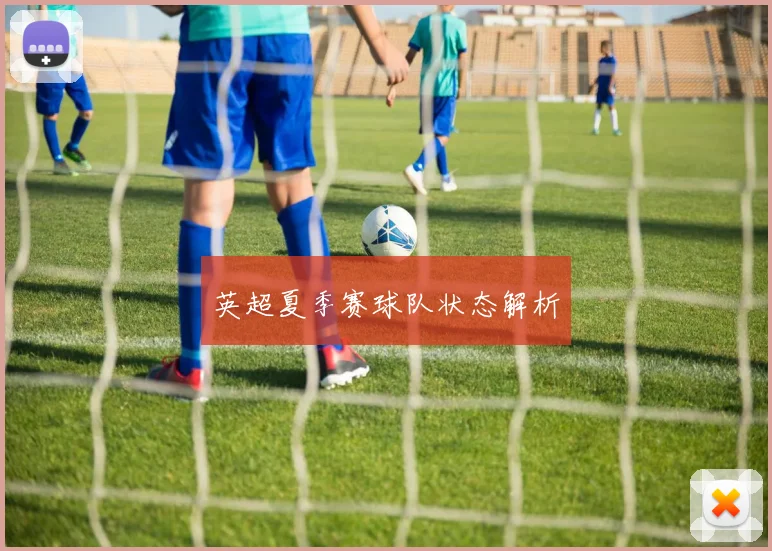 英超夏季赛球队状态解析