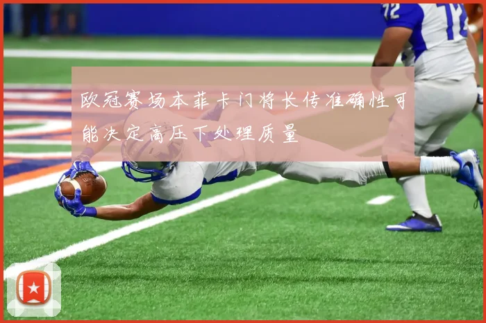 欧冠赛场本菲卡门将长传准确性可能决定高压下处理质量