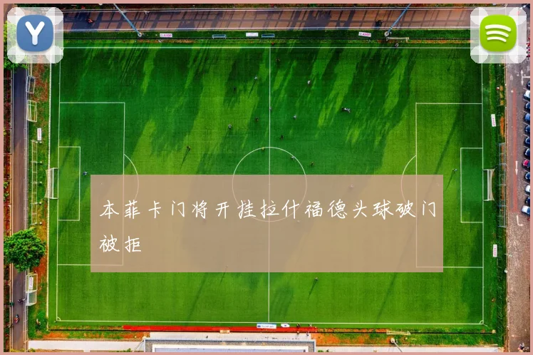 本菲卡门将开挂拉什福德头球破门被拒