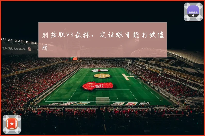 利兹联vs森林,定位球可能打破僵局