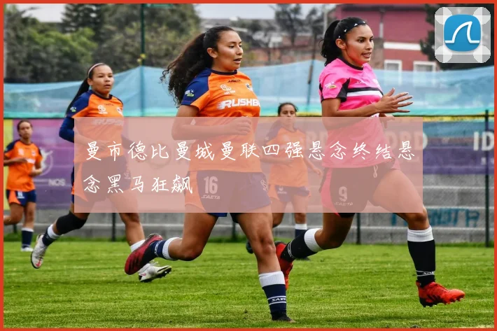 曼市德比曼城曼联四强悬念终结悬念黑马狂飙