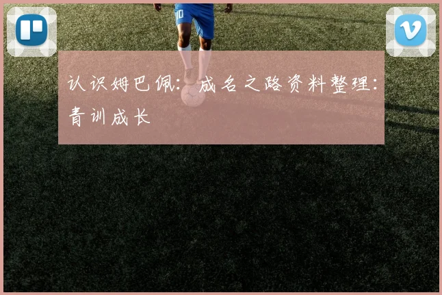 认识姆巴佩：成名之路资料整理：青训成长