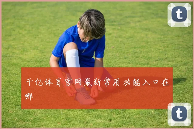 千亿体育官网最新常用功能入口在哪