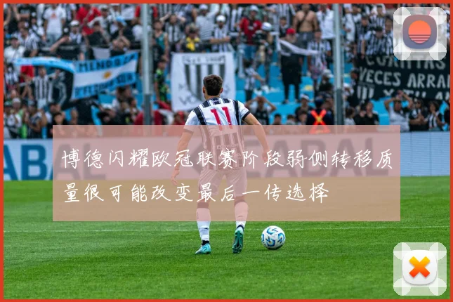 博德闪耀欧冠联赛阶段弱侧转移质量很可能改变最后一传选择