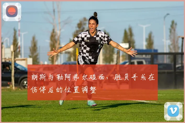 朗斯与勒阿弗尔碰面,胜负手或在伤停后的位置调整