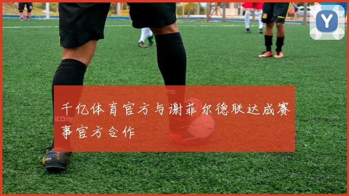 千亿体育官方与谢菲尔德联达成赛事官方合作