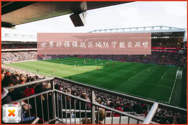 世界杯强强战区域防守能否延续