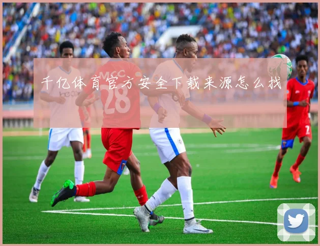 千亿体育官方安全下载来源怎么找