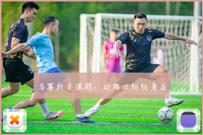 马赛新季课题，边路攻防防身后